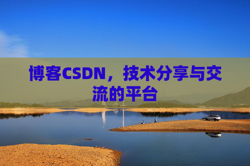 博客CSDN，技术分享与交流的平台